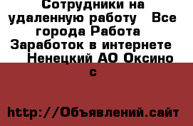 Сотрудники на удаленную работу - Все города Работа » Заработок в интернете   . Ненецкий АО,Оксино с.